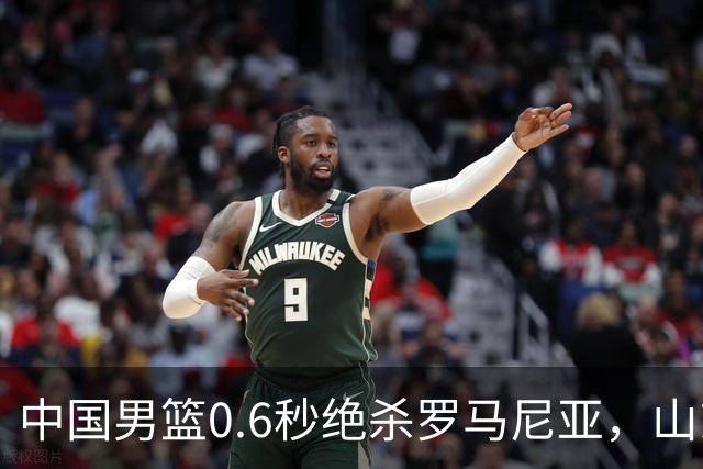 中国男篮0.6秒绝杀罗马尼亚，山东小将再立新功，新赛季必进一队